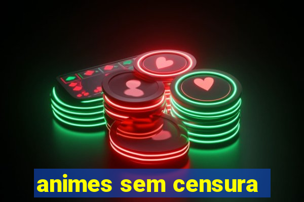 animes sem censura